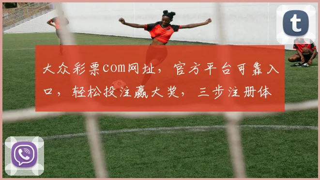 大众彩票com网址，官方平台可靠入口，轻松投注赢大奖，三步注册体验