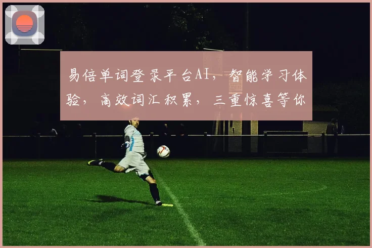 易倍单词登录平台AI，智能学习体验，高效词汇积累，三重惊喜等你来