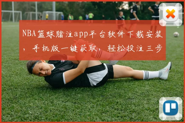 NBA篮球赌注app平台软件下载安装，手机版一键获取，轻松投注三步走，赢球赢钱