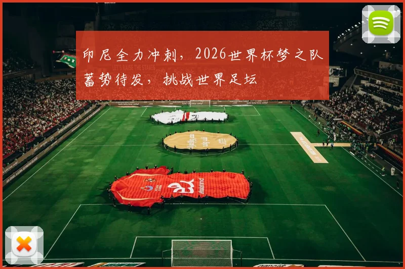 印尼全力冲刺，2026世界杯梦之队蓄势待发，挑战世界足坛