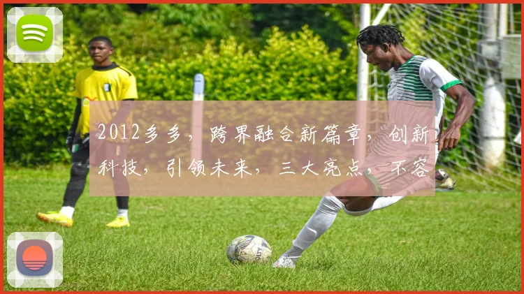 2012多多，跨界融合新篇章，创新科技，引领未来，三大亮点，不容错过，深度解析