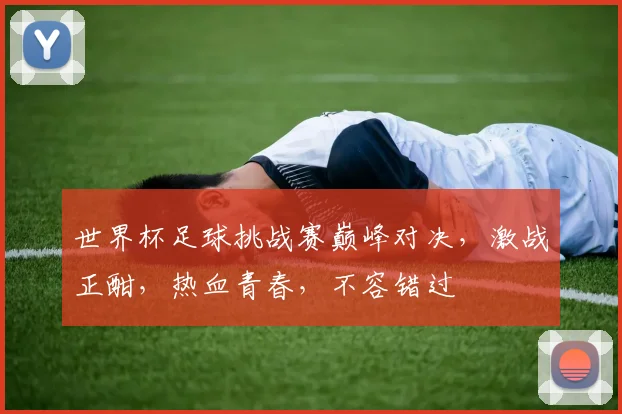 世界杯足球挑战赛巅峰对决，激战正酣，热血青春，不容错过