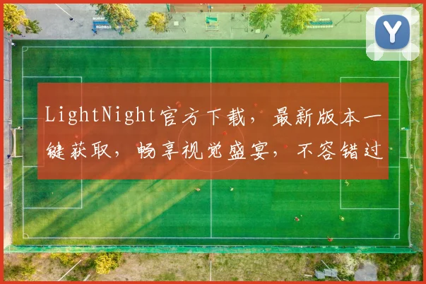 LightNight官方下载，最新版本一键获取，畅享视觉盛宴，不容错过，三重福利等你来