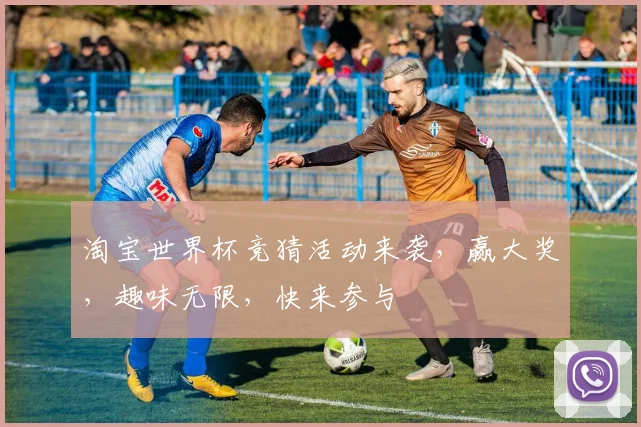 淘宝世界杯竞猜活动来袭，赢大奖，趣味无限，快来参与