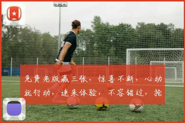 免费老版赢三张，惊喜不断，心动就行动，速来体验，不容错过，抢购从速，