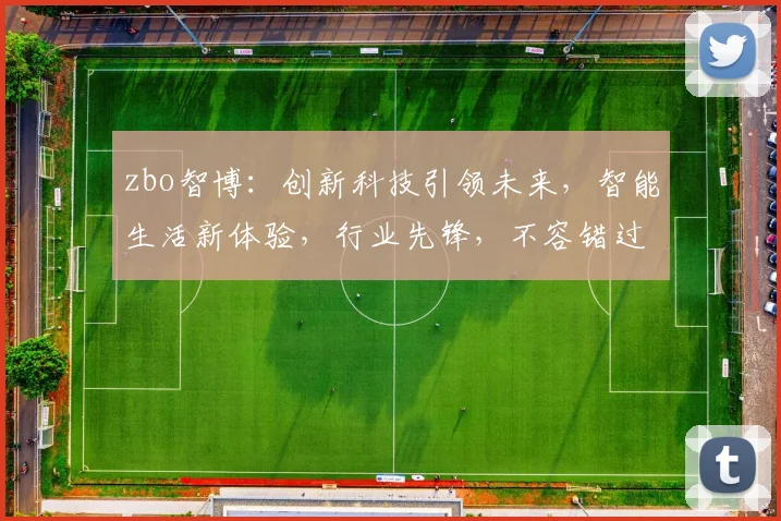 zbo智博：创新科技引领未来，智能生活新体验，行业先锋，不容错过