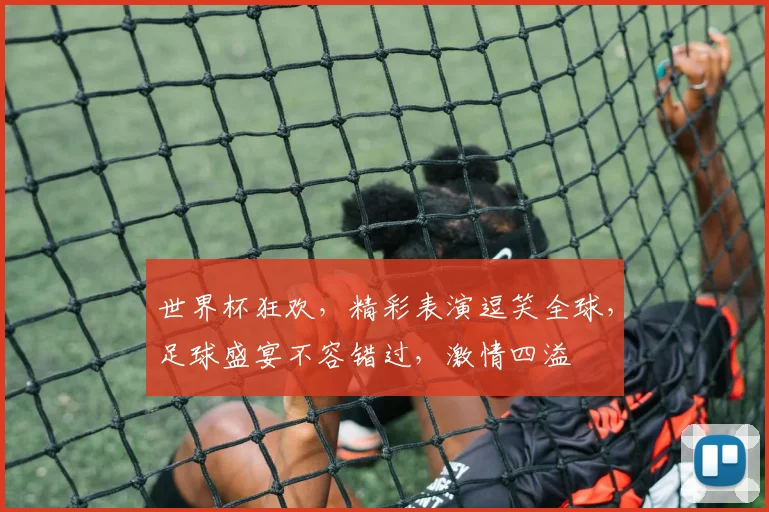世界杯狂欢，精彩表演逗笑全球，足球盛宴不容错过，激情四溢